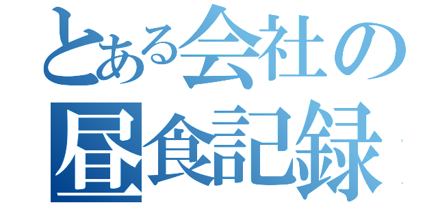 とある会社の昼食記録（）