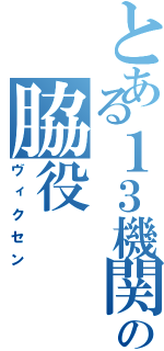 とある１３機関の脇役（ヴィクセン）