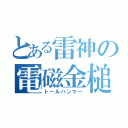 とある雷神の電磁金槌（トールハンマー）