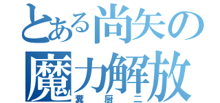 とある尚矢の魔力解放（糞厨二）