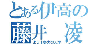 とある伊高の藤井 凌（よっ！努力の天才）