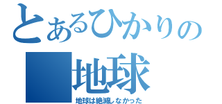 とあるひかりの　地球（地球は絶滅しなかった）