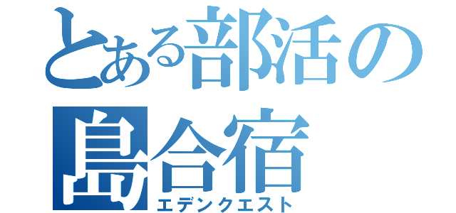 とある部活の島合宿（エデンクエスト）