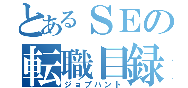 とあるＳＥの転職目録（ジョブハント）