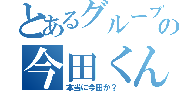 とあるグループチャットの今田くん（本当に今田か？ ）