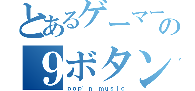 とあるゲーマーの９ボタン（ｐｏｐ\'ｎ ｍｕｓｉｃ）