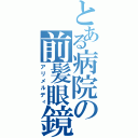 とある病院の前髪眼鏡（アリメルディ）