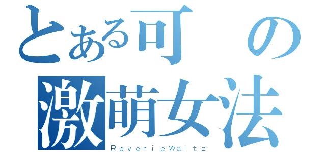 とある可愛の激萌女法（ＲｅｖｅｒｉｅＷａｌｔｚ）