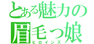 とある魅力の眉毛っ娘（ヒロインズ）