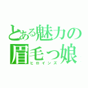 とある魅力の眉毛っ娘（ヒロインズ）