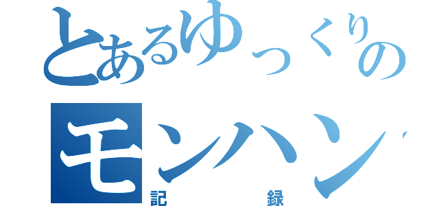 とあるゆっくりのモンハン（記録）