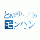 とあるゆっくりのモンハン（記録）