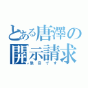 とある唐澤の開示請求（駄目です）