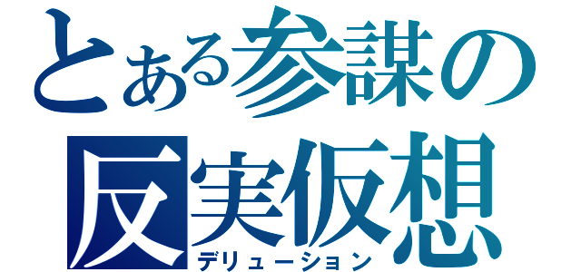 とある参謀の反実仮想（デリューション）