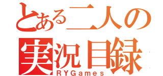 とある二人の実況目録（ＲＹＧａｍｅｓ）