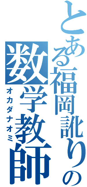 とある福岡訛りの数学教師（オカダナオミ）