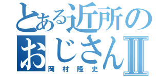 とある近所のおじさんⅡ（岡村隆史）