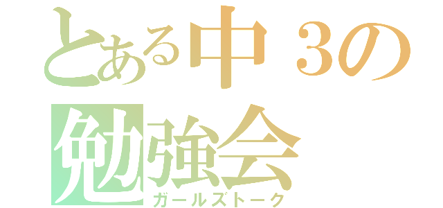 とある中３の勉強会（ガールズトーク）