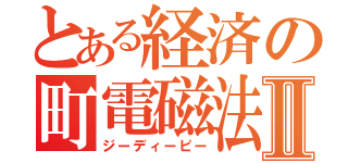 とある経済の町電磁法Ⅱ（ジーディーピー）