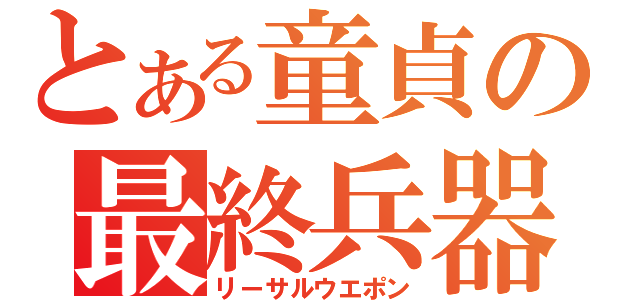 とある童貞の最終兵器（リーサルウエポン）