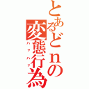 とあるどｎの変態行為（ハァハァ）