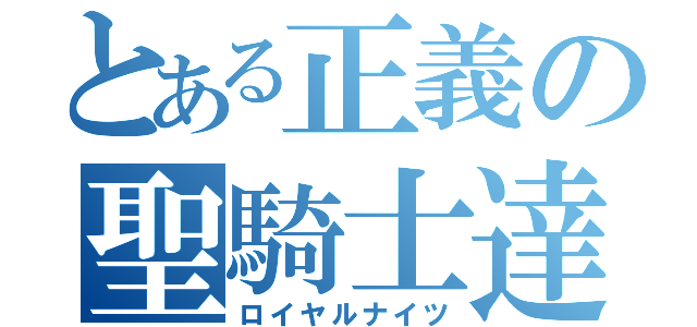 とある正義の聖騎士達（ロイヤルナイツ）