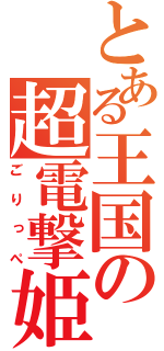 とある王国の超電撃姫（ごりっぺ）