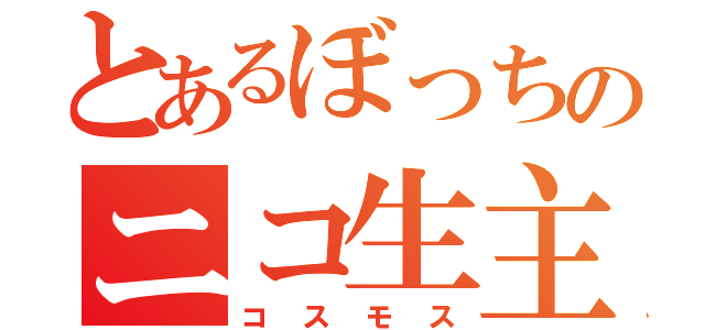 とあるぼっちのニコ生主（コスモス）