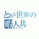 とある世界の暇人共（暇すぎる…）