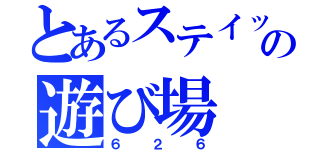 とあるステイッチの遊び場（６２６）