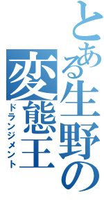 とある生野の変態王Ⅱ（ドランジメント）