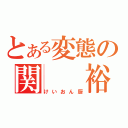 とある変態の関  裕治（けいおん厨）