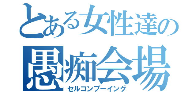 とある女性達の愚痴会場（セルコンブーイング）