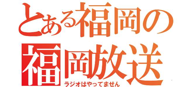 とある福岡の福岡放送（ラジオはやってません）