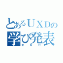 とあるＵＸＤの学び発表（まなび）