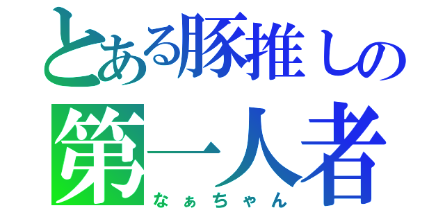 とある豚推しの第一人者（なぁちゃん）