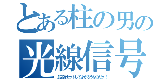 とある柱の男の光線信号（武器をセットしてよかろうなのだっ！）