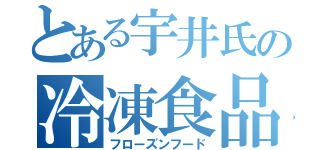 とある宇井氏の冷凍食品（フローズンフード）