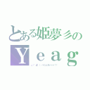 とある姫夢彡のＹｅａｇｅｒ（∠（゜Д゜）／イェェガァァァ！！）