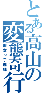 とある高山の変態奇行（魔女っ子趣味）