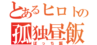 とあるヒロトの孤独昼飯（ぼっち飯）