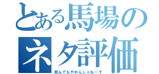 とある馬場のネタ評価（死んでもやめんじゃねーぞ）