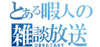 とある暇人の雑談放送（ひまをもてあます）