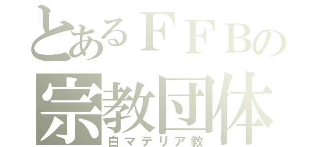 とあるＦＦＢの宗教団体（白マテリア教）