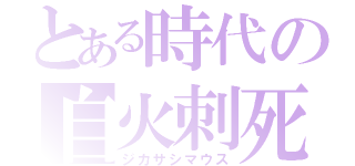 とある時代の自火刺死鼠（ジカサシマウス）