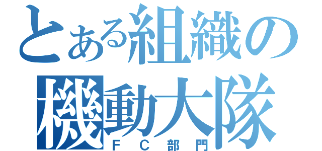 とある組織の機動大隊（ＦＣ部門）