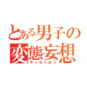 とある男子の変態妄想（やっちゃおう）