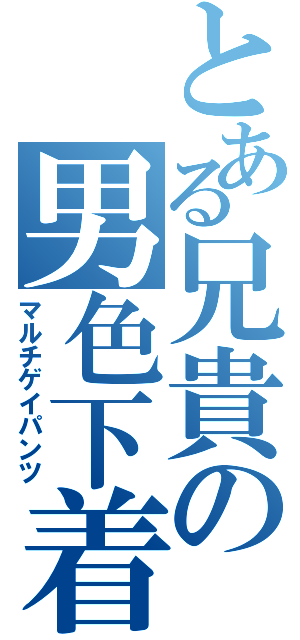 とある兄貴の男色下着（マルチゲイパンツ）