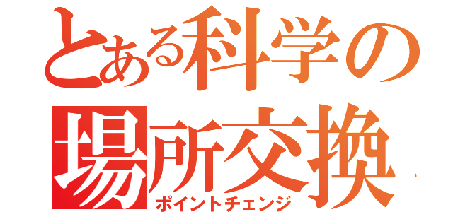 とある科学の場所交換（ポイントチェンジ）