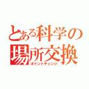 とある科学の場所交換（ポイントチェンジ）